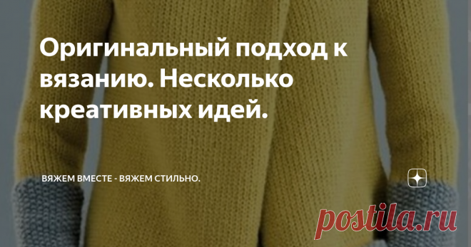 Оригинальный подход к вязанию. Несколько креативных идей. Статья автора «Вяжем вместе - вяжем стильно.» в Дзене ✍: Попался мне на глаза вот такой очаровательный жакет, связанный двумя цветами и разными узорами.