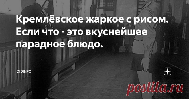 Кремлёвское жаркое с рисом. Если что - это вкуснейшее парадное блюдо. Вчера, когда и плакали и гордились, и парад Победы смотрели, я пристала к маме в вопросом, а чем угощали в начале 60-х в Запорожском обкоме (ведь, наверняка, какие-то праздничные обеды были). И очень удивилась маминому ответу. Оказалось, что моя любимая 