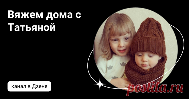 Вяжем дома с Татьяной | Дзен