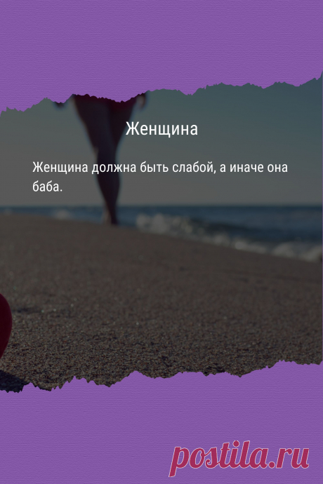 Цитата про «Женщин» — Женщина должна быть слабой, а иначе она баба.