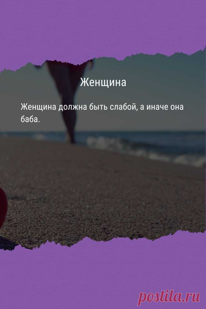 Цитата про «Женщин» — Женщина должна быть слабой, а иначе она баба.