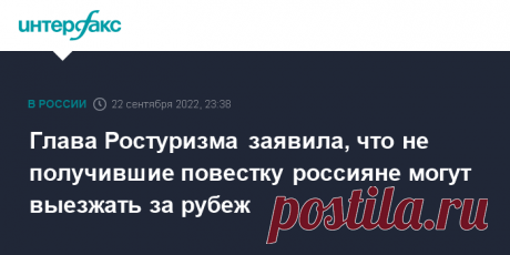 23-9-22-Глава Ростуризма заявила, что не получившие повестку россияне могут выезжать за рубеж Россияне, не получившие повестку из военкомата, могут отправляться в туристические поездки по России и за рубеж, сообщила в четверг глава Ростуризма Зарина Догузова.