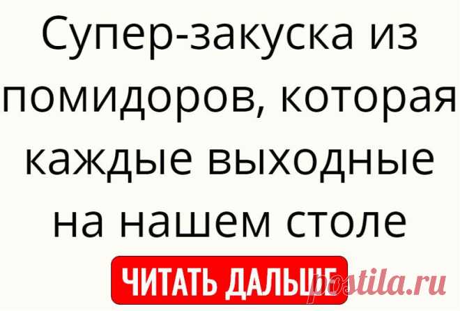 Супер-закуска из помидоров, которая каждые выходные на нашем столе