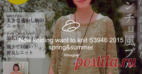 Now knitting want to knit S3946 2015 spring&amp;summer Посмотреть альбом на Яндекс.Диске