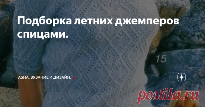 Подборка летних джемперов спицами. Какая одежда придаёт нам уверенность в себе? Безусловно, хорошо сидящая, с правильно подобранной цветовой гаммой. Руководствуясь верхним лозунгом обязательно обращаем внимание на конструкцию деталей кроя: подходит ли вам реглан или втачной рукав? Фактура пряжи так же важна: тонкая, пушистая или может быть букле. Всё это сыграет не последнюю роль в конечном результате.