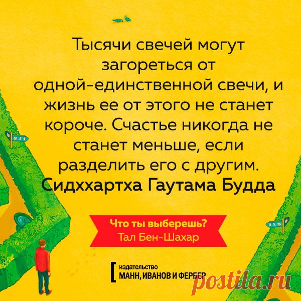 Тысяча свечей могут загореться от одной единственной свечи, и жизнь ее от этого не станет короче. Счастье никогда не станет меньше, если разделить его с другими. Сиддхартха Гаутама Будда