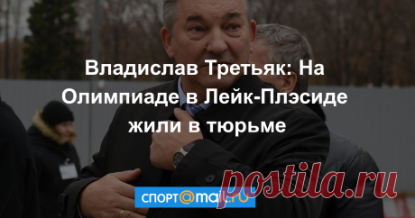 Владислав Третьяк: На Олимпиаде в Лейк-Плэсиде жили в тюрьме