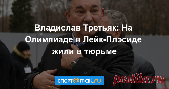 Владислав Третьяк: На Олимпиаде в Лейк-Плэсиде жили в тюрьме