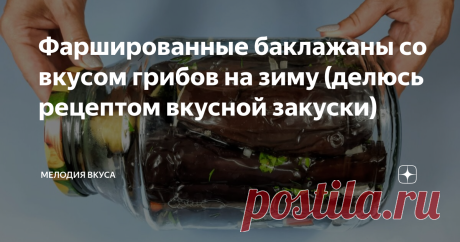 Фаршированные баклажаны со вкусом грибов на зиму (делюсь рецептом вкусной закуски)