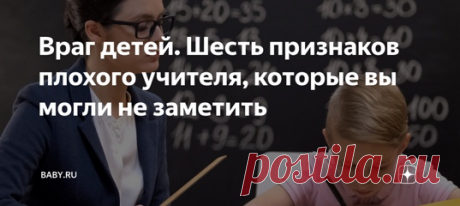 Враг детей. Шесть признаков плохого учителя, которые вы могли не заметить. Оскорбляет детей, ставит двойки, перегружает заданиями, плохо объясняет. Вот вроде бы и все. Это мы и так прекрасно знаем, такого учителя никто и так не любит, и толку от него меньше, чем вреда. Если в целом педагог ведет себя прилично, и худо-бедно дети учатся, многим родителям этого хватит. Чего нам еще хотеть? А вот чего. Перечислю те критерии, которые вы вполне можете требовать от учителя ваших детей.