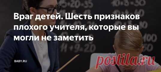 Враг детей. Шесть признаков плохого учителя, которые вы могли не заметить. Оскорбляет детей, ставит двойки, перегружает заданиями, плохо объясняет. Вот вроде бы и все. Это мы и так прекрасно знаем, такого учителя никто и так не любит, и толку от него меньше, чем вреда. Если в целом педагог ведет себя прилично, и худо-бедно дети учатся, многим родителям этого хватит. Чего нам еще хотеть? А вот чего. Перечислю те критерии, которые вы вполне можете требовать от учителя ваших детей.