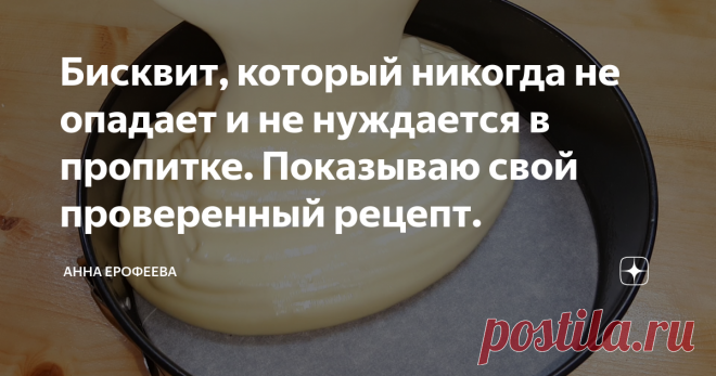 Бисквит, который никогда не опадает и не нуждается в пропитке. Показываю свой проверенный рецепт.