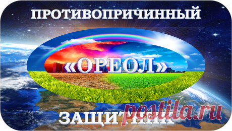 ПРОТИВОПРИЧИННЫЙ ЗАЩИТНИК
«ОРЕОЛ»
ПРОТИВОПРИЧИННАЯ ЗАЩИТА!
«НЕТ ПРИЧИН – НЕТ СЛЕДСТВИЙ!»
СОХРАННОСТЬ! ЗАЩИТА! БЕЗОПАСНОСТЬ!
ЭТО НАИЛУЧШИЙ ПОДХОД К ВОССТАНОВЛЕНИЮ И СОХРАНЕНИЮ
ПОЛНОСТЬЮ ЗДОРОВОЙ, ЭКОЛОГИЧНОЙ И БЕЗОПАСНОЙ ЖИЗНИ!