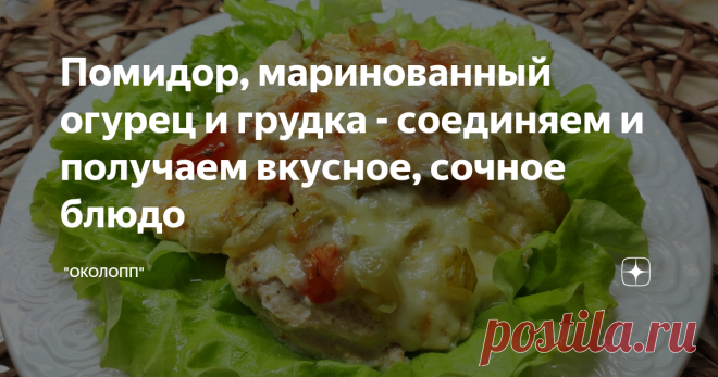 Помидор, маринованный огурец и грудка - соединяем и получаем вкусное, сочное блюдо