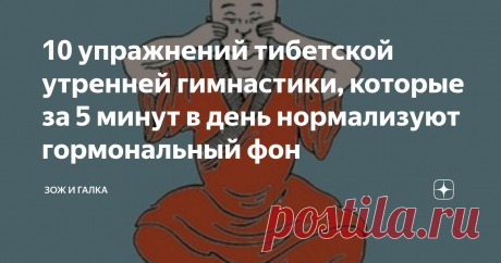 10 упражнений тибетской утренней гимнастики, которые за 5 минут в день нормализуют гормональный фон Не секрет, что в определенный момент жизни и женщины и мужчины сталкиваются с такой возрастной проблемой, как климакс, вызванной изменением гормонального фона в организме. Некоторые люди переносят этот период очень болезненно как физически, так и морально.