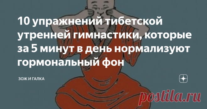 10 упражнений тибетской утренней гимнастики, которые за 5 минут в день нормализуют гормональный фон Не секрет, что в определенный момент жизни и женщины и мужчины сталкиваются с такой возрастной проблемой, как климакс, вызванной изменением гормонального фона в организме. Некоторые люди переносят этот период очень болезненно как физически, так и морально.