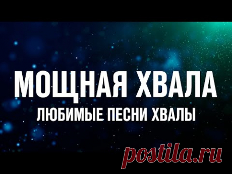 МОЩНАЯ ХВАЛА | ЛЮБИМЫЕ ПЕСНИ ХВАЛЫ