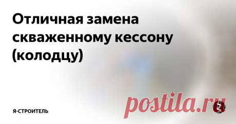 Отличная замена скваженному кессону (колодцу) Кессон (колодец) для скважины - это дорого и не всегда практично:
его сложно сделать герметично, поэтому высок риск попадания талых вод в скважину
это дорого. Посчитайте дно, кольца, земляные работы, крышку, люк, гидроизоляцию... Достаточно? Думаю вы все поняли, дешевле 12-15 тыс.руб. вряд ли получится.
это требует места на участке и портит вид
