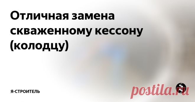 Отличная замена скваженному кессону (колодцу) Кессон (колодец) для скважины - это дорого и не всегда практично:
его сложно сделать герметично, поэтому высок риск попадания талых вод в скважину
это дорого. Посчитайте дно, кольца, земляные работы, крышку, люк, гидроизоляцию... Достаточно? Думаю вы все поняли, дешевле 12-15 тыс.руб. вряд ли получится.
это требует места на участке и портит вид