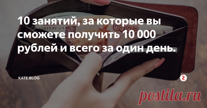 10 занятий, за которые вы сможете получить 10 000 рублей и всего за один день.