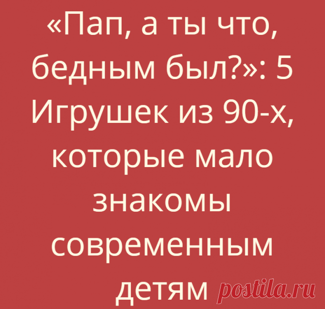 «Пап, а ты что, бедным был?»: 5 Игрушек из 90-х, которые мало знакомы современным детям
Сейчас бы аппарат, как у Александра Сергеевича Тимофеева из советской фантастической комедии «Иван Васильевич меняет профессию». Понажимать переключатели и рвануть в середину 90-х, чтобы закупиться баксами или золотом  Или…... Read more »
Читай дальше на сайте. Жми подробнее ➡