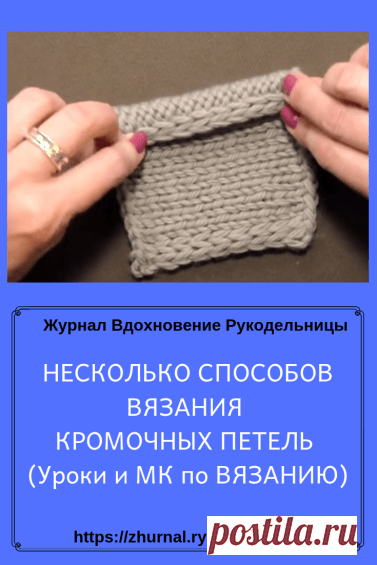 НЕСКОЛЬКО СПОСОБОВ ВЯЗАНИЯ КРОМОЧНЫХ ПЕТЕЛЬ (Уроки и МК по ВЯЗАНИЮ) — Журнал Вдохновение Рукодельницы