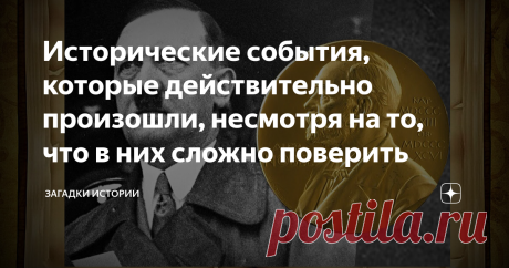 Исторические события, которые действительно произошли, несмотря на то, что в них сложно поверить За время нашей истории, произошло множество событий, поверить в которые очень тяжело. Они больше напоминают выдумки шутников. Конечно, существует много тайн, откровенной лжи и суровой действительности. Настоящая история забывается, и потому обрастает невероятными легендами, позволяя взглянуть на многих политических деятелей с совершенно другой, неизвестной стороны. Историками у...