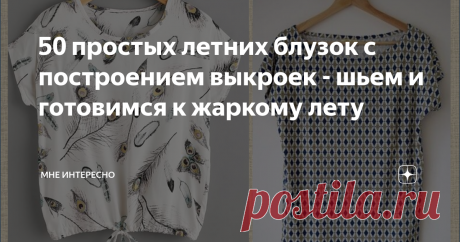 50 простых летних блузок с построением выкроек - шьем и готовимся к жаркому лету Весна-весна на улице. Грязь и слякоть, а мы уже мечтаем о лете, о свежей зелени, о пряном запахе трав и цветов, о том как после зимних кофт нарядимся и пойдем гулять.
Наверное по этому поводу стоит задуматься в чем выйти. Предлагаю пересмотреть свои запасы и пошить несколько простых и незатейливых по выкройке, но очень милых и вполне приличных по виду блузок.
Всего пара простых выкроек и немного