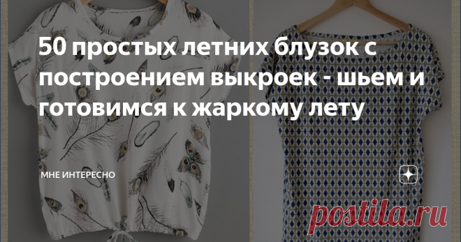 50 простых летних блузок с построением выкроек - шьем и готовимся к жаркому лету Весна-весна на улице. Грязь и слякоть, а мы уже мечтаем о лете, о свежей зелени, о пряном запахе трав и цветов, о том как после зимних кофт нарядимся и пойдем гулять.
Наверное по этому поводу стоит задуматься в чем выйти. Предлагаю пересмотреть свои запасы и пошить несколько простых и незатейливых по выкройке, но очень милых и вполне приличных по виду блузок.
Всего пара простых выкроек и немного