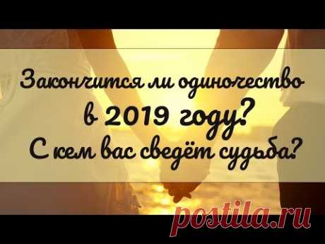 ЗАКОНЧИТСЯ ЛИ ОДИНОЧЕСТВО В 2019 ГОДУ? С КЕМ ВАС СВЕДЁТ СУДЬБА? Онлайн гадание Таро