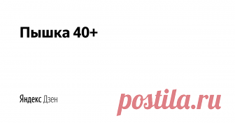 Пышка 40+ | Яндекс Дзен Привет всем! Канал 