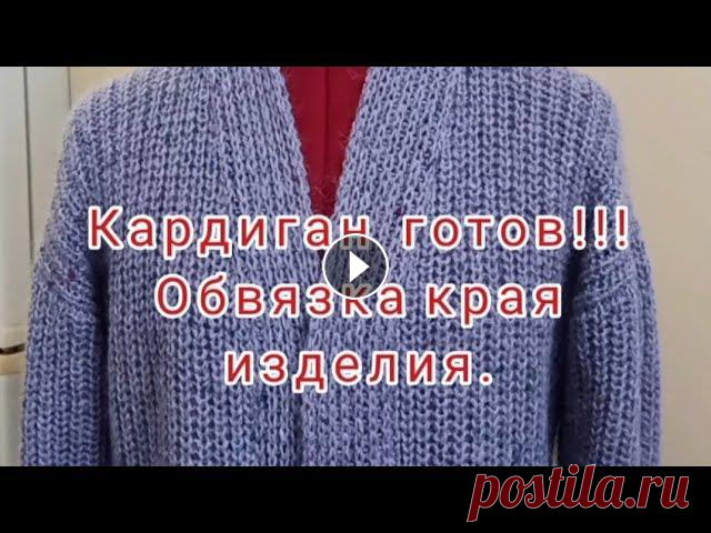Кардиган готов!!! Обвязка края изделия.Видео 2 Вяжу кардиган на заказ!!!. Видео 1. Как рассчитать высоту проймы, на изделиях со спущенным плечом! МОЯ ФОРМУЛА № 1!!!! ВЫСОТА ПРОЙМЫ! МОЯ ФОРМУЛА № 2!...