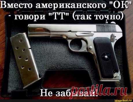 Вместо американского - говори &quot;ТТ&quot; (так точно Не забывай! - ) / АйДаПрикол .)