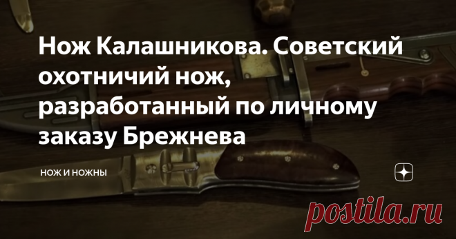 Нож Калашникова. Советский охотничий нож, разработанный по личному заказу Брежнева