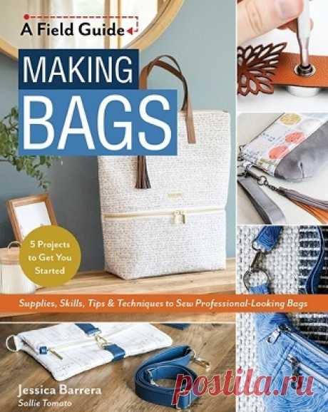 Making Bags, A Field Guide: Supplies, Skills, Tips & Techniques to Sew Professional-Looking Bags; 5 Projects to Get You Started 2023