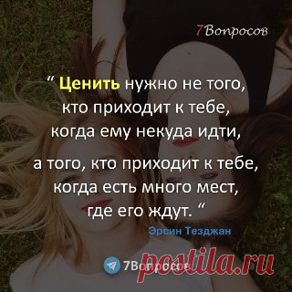 7Вопросов “ Ценить нужно не того, кто приходит к тебе, когда ему некуда идти, а того, кто приходит к тебе, когда есть много мест, где его ждут. “ © Эрсин Тезджан