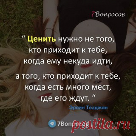 7Вопросов “ Ценить нужно не того, кто приходит к тебе, когда ему некуда идти, а того, кто приходит к тебе, когда есть много мест, где его ждут. “ © Эрсин Тезджан
