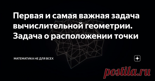Первая и самая важная задача вычислительной геометрии. Задача о расположении точки В одном из прошлых материалов я рассказывал Вам о шуточной теореме о большой точке (ссылка на неё будет в конце материала, т.к. Дзен блокирует статьи, в которых в описание попадает ссылка). Точка и сегодня будет героем нашей повести, но говорить будем о такой науке как вычислительная геометрия - отрасли знаний, в которой рассматриваются алгоритмы решения геометрических задач. В университетск...