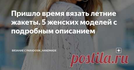 Пришло время вязать летние жакеты. 5 женских моделей с подробным описанием Статья автора «Вязание с Paradosik_Handmade» в Дзене ✍: Привет, друзья мои! Наступил новый день, а это значит — новая подборка с интересными вязаными моделями.
