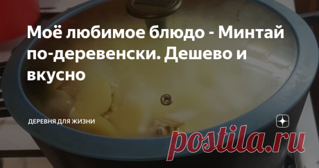 Моё любимое блюдо - Минтай по-деревенски. Дешево и вкусно Сегодня муж по делам ездил в Москву. На обратном пути в деревню заехал на продуктовый рынок в Волоколамске приобрести фрукты. Мы с мужем пенсионеры без пенсии. Переехали из города в деревню на постоянное место жительства в мае 2020 года, где наша жизнь продолжается и сейчас. Нормальные фрукты в продаже отсутствовали, зато появился минтай.  Я не очень уважаю морскую замороженную рыбу, но вот с минтаем меня связывают ...