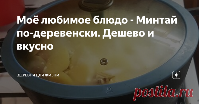 Моё любимое блюдо - Минтай по-деревенски. Дешево и вкусно Сегодня муж по делам ездил в Москву. На обратном пути в деревню заехал на продуктовый рынок в Волоколамске приобрести фрукты. Мы с мужем пенсионеры без пенсии. Переехали из города в деревню на постоянное место жительства в мае 2020 года, где наша жизнь продолжается и сейчас. Нормальные фрукты в продаже отсутствовали, зато появился минтай.  Я не очень уважаю морскую замороженную рыбу, но вот с минтаем меня связывают ...