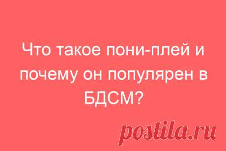 Что такое пони-плей и почему он популярен в БДСМ?
