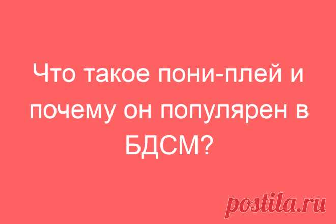 Что такое пони-плей и почему он популярен в БДСМ?