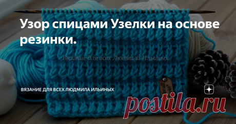 Узор спицами Узелки на основе резинки. Сегодня я хочу предложить вам схему очень простого, но оригинального узора Узелки. Узор очень плотный, рельефный.
Предупреждение! При копировании материалов указывайте ссылку на источник.
Этот узор хорошо подойдет для теплых зимних шапок, снудов, шарфов. Конечно вязать большое изделие этим узором не очень-то выгодно по расходу пряжи. Но для небольших изделий, таких как аксессуары, он  очень