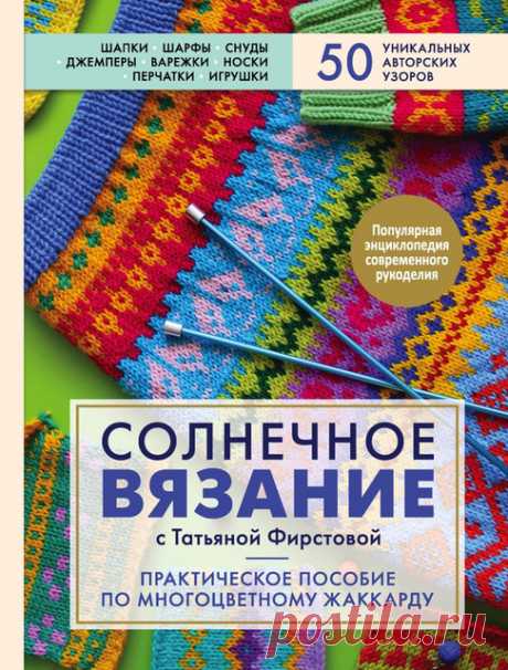 Солнечное вязание с Татьяной Фирстовой. Практическое пособие по многоцветному жаккарду - 2020