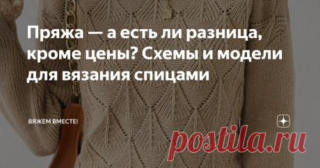 Пряжа — а есть ли разница, кроме цены? Cхемы и модели для вязания спицами Статья автора «Вяжем вместе! » в Дзене ✍: На полках магазинов глаза разбегаются: тут и яркие моточки, и роскошные из альпаки или мериноса. Разброс цен поражает — от 100 рублей до нескольких сотен.