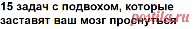 15 задач с подвохом, которые заставят ваш мозг проснуться