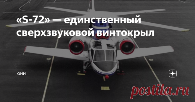 «S-72» — единственный сверхзвуковой винтокрыл Машина взлетала по вертолётному типу, а во время маршевого полёта несущий винт останавливался и фиксировался так, чтобы две лопасти образовывали прямое крыло. Впервые винтокрыл взлетел в 1976 году.