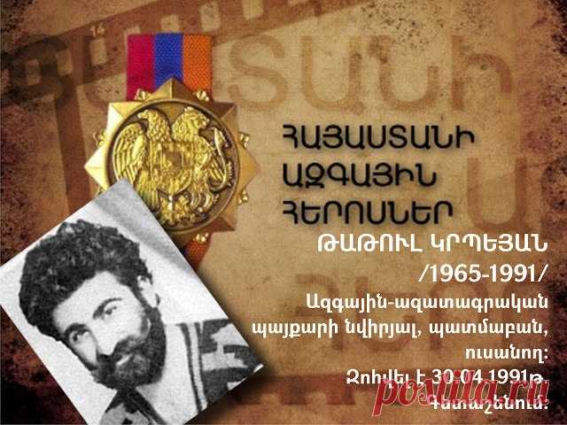 ԹԱԹՈՒԼ ԿՐՊԵՅԱՆ.հավերժ Փառք ...🇦🇲
1965թ. ԱՅՍ ՕՐԸ ԾՆՎԵՑ ՀԵՐՈՍԸ՝Գետաշենի արծիվը
«Վախենում եք մահից: Հողի համար ես հենց հիմա պատրաստ եմ մեռնել: Հողի ու ազգի: Ես ոչ մի անգամ Երևանի օդանավակայանում չեմ իջնի ասելով` Գետաշենը հանձնեցինք: Գետաշենը կդատարկվի միայն իմ դիակի վրայով»:
Թաթուլ Կրպեյան

ԵՍ ՔՈ ԶԱՎԱԿՆ ԵՄ, ՀԱՅԱՍՏԱՆ
Ես քո զավակն եմ, Հայաստան,
Դրա համար եմ... հայ այսքան:
Հավերժ զինվորն եմ հայոց տան,
Ես քո զավակն եմ, Հայաստան:

Իմ զարմանալի բարությամբ,
Թշնամու հանդեպ չարությամբ,