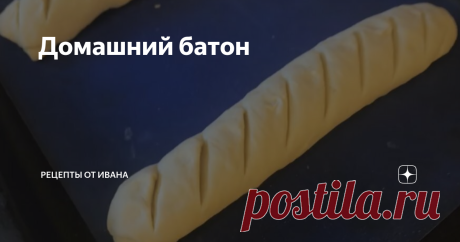 Домашний батон Попробуйте выпечь батон дома. Гости не поверят, что это выпечка вашего приготовления! Все будут в шоке!